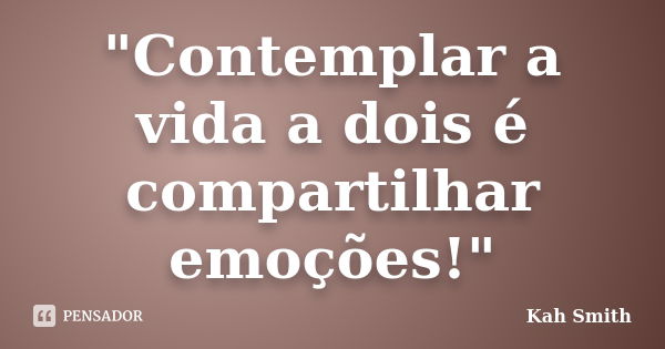 "Contemplar a vida a dois é compartilhar emoções!"... Frase de Kah Smith.