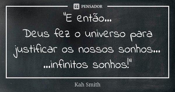"E então... Deus fez o universo para justificar os nossos sonhos... ...infinitos sonhos!"... Frase de Kah Smith.