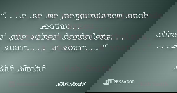 "...e se me perguntarem onde estou... direi que virei borboleta... ...a voar..., a voar..." Kah Smith... Frase de Kah Smith.