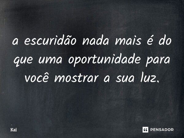 ⁠a escuridão nada mais é do que uma oportunidade para você mostrar a sua luz.... Frase de Kai.