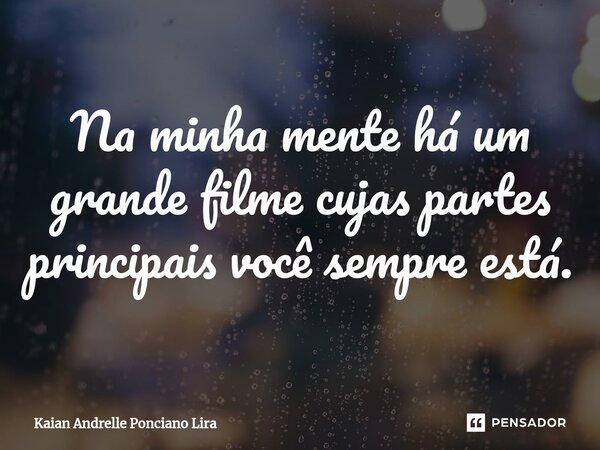⁠Na minha mente há um grande filme cujas partes principais você sempre está.... Frase de Kaian Andrelle Ponciano Lira.