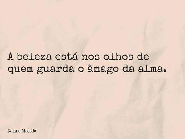 A beleza está nos olhos de quem guarda o âmago da alma.... Frase de Kaiane Macedo.