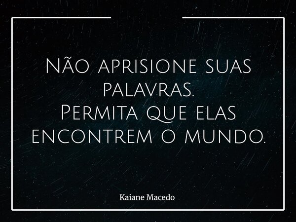 Não aprisione suas palavras. Permita que elas encontrem o mundo.... Frase de Kaiane Macedo.