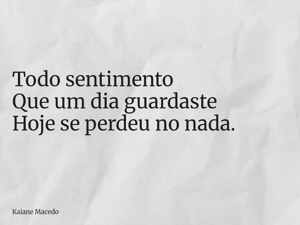 Todo sentimento Que um dia guardaste Hoje se perdeu no nada.... Frase de Kaiane Macedo.