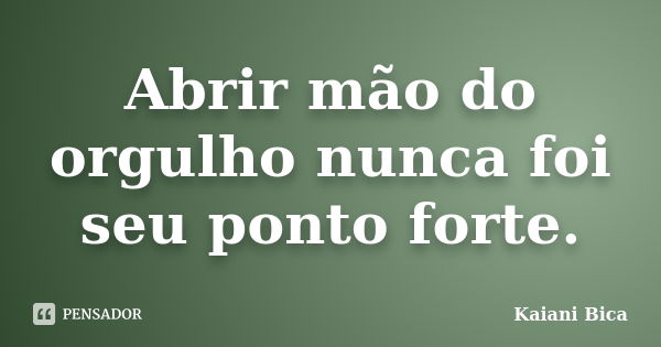 Abrir mão do orgulho nunca foi seu ponto forte.... Frase de Kaiani Bica.