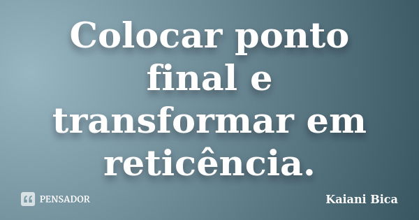 Colocar ponto final e transformar em reticência.... Frase de Kaiani Bica.