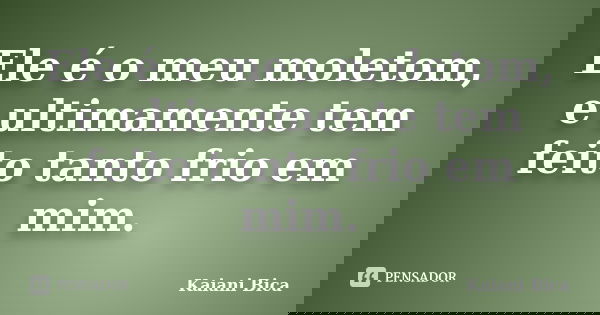 Ele é o meu moletom, e ultimamente tem feito tanto frio em mim.... Frase de Kaiani Bica.