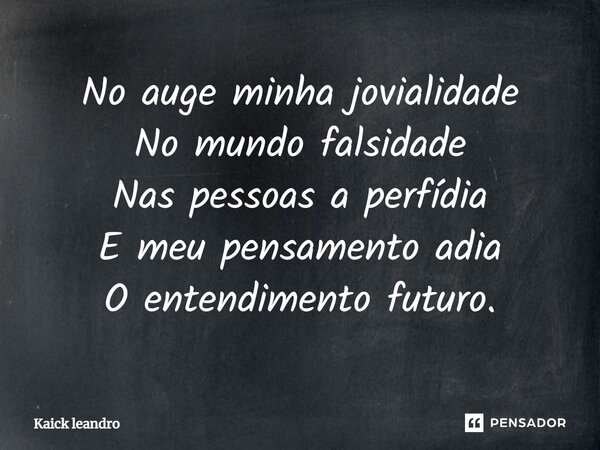 No auge minha jovialidade⁠ No mundo falsidade Nas pessoas a perfídia E meu pensamento adia O entendimento futuro.... Frase de Kaick leandro.