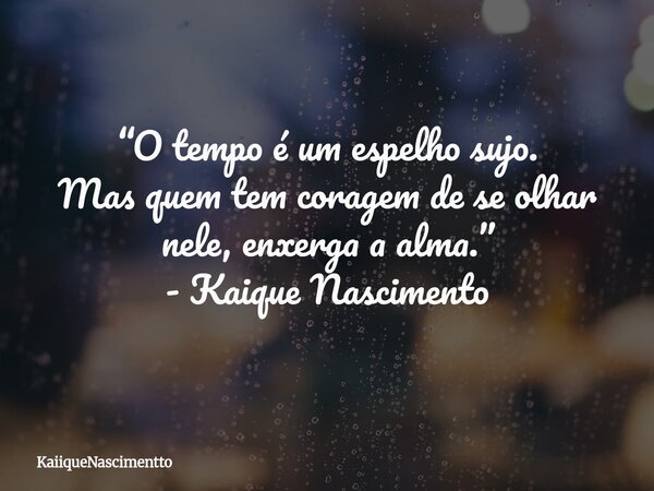 “O tempo é um espelho sujo. Mas quem tem coragem de se olhar nele, enxerga a alma.” - Kaique Nascimento... Frase de KaiiqueNascimentto.