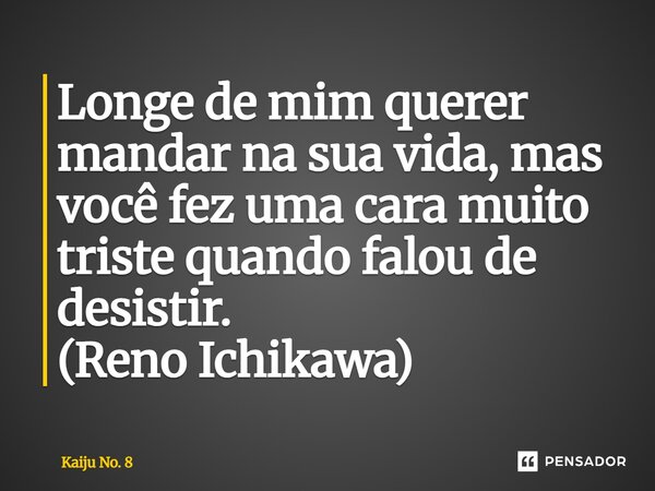 ⁠Longe de mim querer mandar na sua vida, mas você fez uma cara muito triste quando falou de desistir. (Reno Ichikawa)... Frase de Kaiju No. 8.