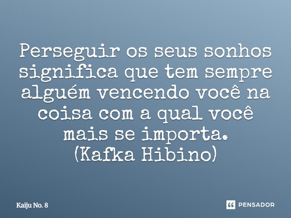 ⁠Perseguir os seus sonhos significa que tem sempre alguém vencendo você na coisa com a qual você mais se importa. (Kafka Hibino)... Frase de Kaiju No. 8.