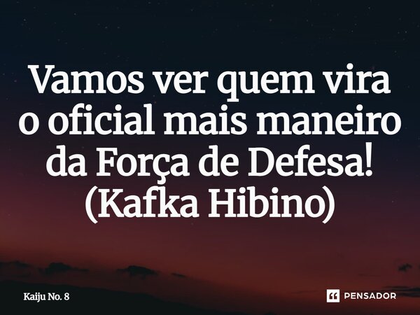 ⁠Vamos ver quem vira o oficial mais maneiro da Força de Defesa! (Kafka Hibino)... Frase de Kaiju No. 8.
