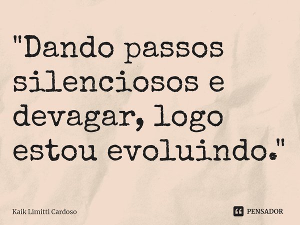 ⁠"Dando passos silenciosos e devagar, logo estou evoluindo."... Frase de Kaik Limitti Cardoso.