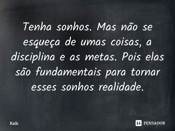 ⁠Tenha sonhos. Mas não se esqueça de umas coisas, a disciplina e as metas. Pois elas são fundamentais para tornar esses sonhos realidade.... Frase de Kaik.