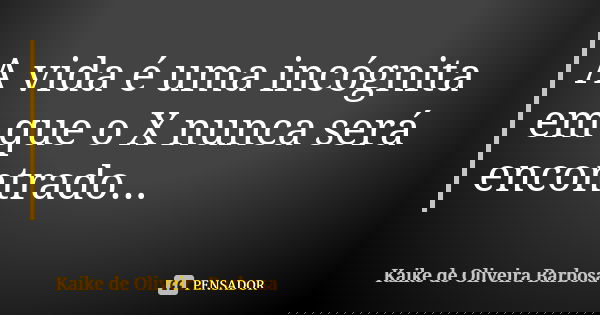A vida é uma incógnita em que o X nunca será encontrado...... Frase de Kaike de Oliveira Barbosa.