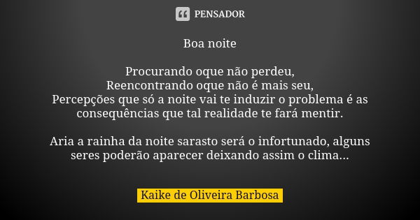 Boa noite Procurando oque não perdeu, Reencontrando oque não é mais seu, Percepções que só a noite vai te induzir o problema é as consequências que tal realidad... Frase de Kaike de Oliveira Barbosa.