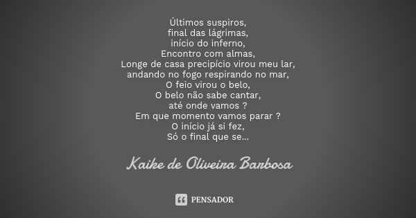 Últimos suspiros, final das lágrimas, início do inferno, Encontro com almas, Longe de casa precipício virou meu lar, andando no fogo respirando no mar, O feio v... Frase de Kaike de Oliveira Barbosa.