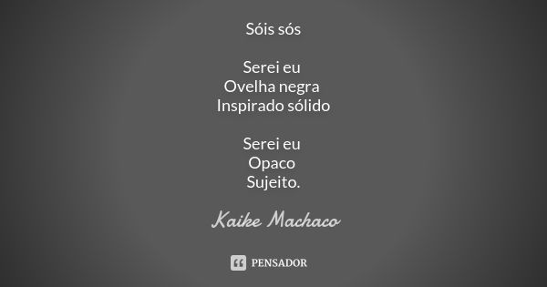 Sóis sós Serei eu Ovelha negra Inspirado sólido Serei eu Opaco Sujeito.... Frase de Kaike Machaco.