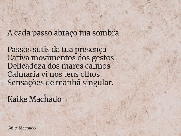 A cada passo abraço tua sombra Passos sutis da tua presença Cativa movimentos dos gestos Delicadeza dos mares calmos Calmaria vi nos teus olhos Sensações de man... Frase de Kaike Machado.