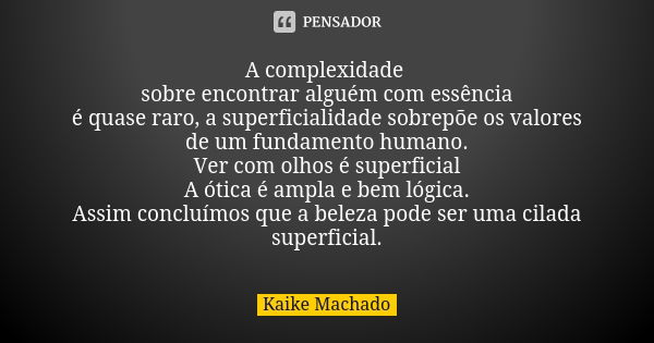 A complexidade sobre encontrar alguém com essência é quase raro, a superficialidade sobrepõe os valores de um fundamento humano. Ver com olhos é superficial A ó... Frase de Kaike Machado.