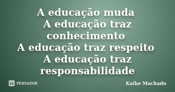 A educação muda A educação traz conhecimento A educação traz respeito A educação traz responsabilidade... Frase de Kaike Machado.