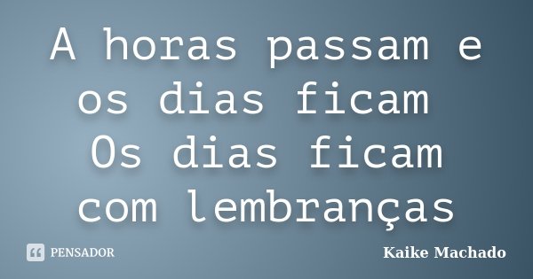A horas passam e os dias ficam Os dias ficam com lembranças... Frase de Kaike Machado.