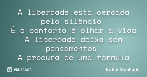 A liberdade está cercada pelo silêncio É o conforto é olhar a vida A liberdade deixa sem pensamentos A procura de uma fórmula... Frase de Kaike Machado.