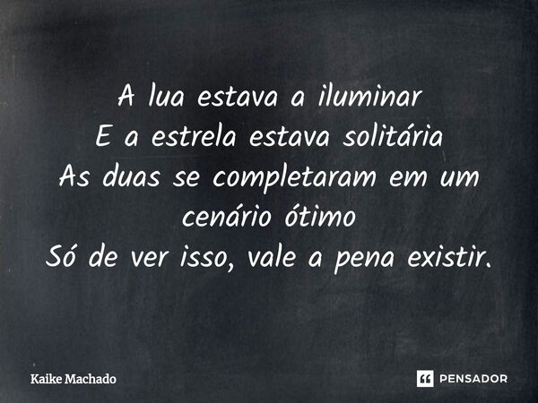 ⁠A lua estava a iluminar E a estrela estava solitária As duas se completaram em um cenário ótimo Só de ver isso, vale a pena existir.... Frase de Kaike Machado.