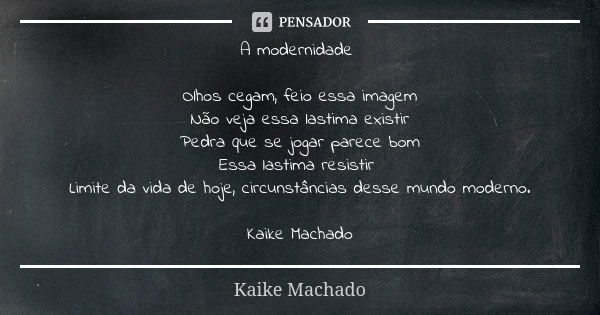 A modernidade Olhos cegam, feio essa imagem Não veja essa lastima existir Pedra que se jogar parece bom Essa lastima resistir Limite da vida de hoje, circunstân... Frase de Kaike Machado.