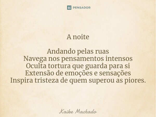 ⁠A noite Andando pelas ruas Navega nos pensamentos intensos Oculta tortura que guarda para si Extensão de emoções e sensações Inspira tristeza de quem superou a... Frase de Kaike Machado.