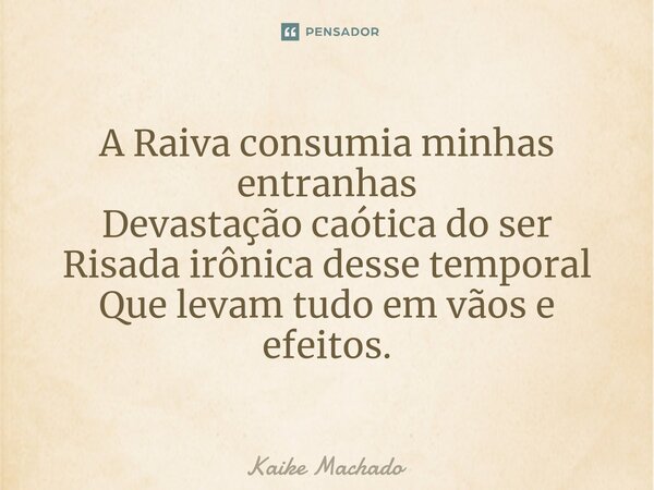 ⁠A Raiva consumia minhas entranhas Devastação caótica do ser Risada irônica desse temporal Que levam tudo em vãos e efeitos.... Frase de Kaike Machado.