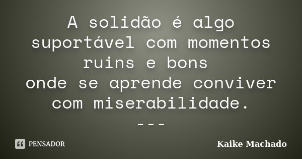A solidão é algo suportável com momentos ruins e bons onde se aprende conviver com miserabilidade. ---... Frase de Kaike Machado.