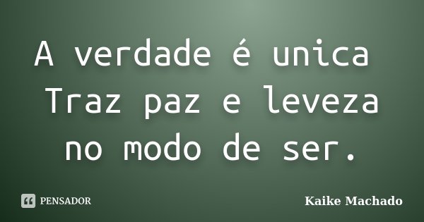 A verdade é unica Traz paz e leveza no modo de ser.... Frase de Kaike Machado.