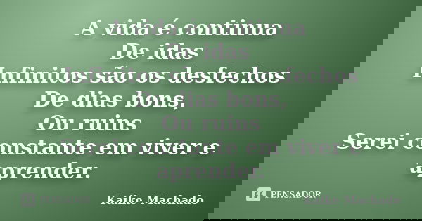 A vida é continua De idas Infinitos são os desfechos De dias bons, Ou ruins Serei constante em viver e aprender.... Frase de Kaike Machado.