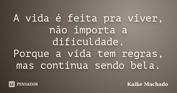 A vida é feita pra viver, não importa a dificuldade. Porque a vida tem regras, mas continua sendo bela.... Frase de Kaike Machado.