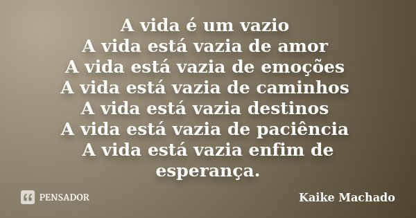 A vida é um vazio A vida está vazia de amor A vida está vazia de emoções A vida está vazia de caminhos A vida está vazia destinos A vida está vazia de paciência... Frase de Kaike Machado.