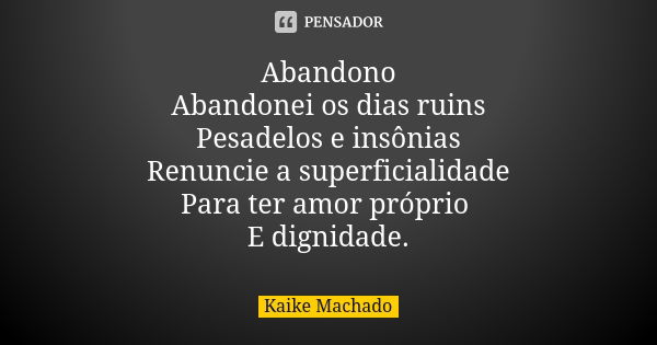 Abandono Abandonei os dias ruins Pesadelos e insônias Renuncie a superficialidade Para ter amor próprio E dignidade.... Frase de Kaike Machado.