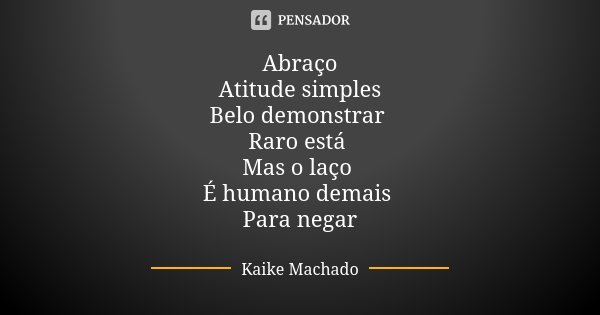 Abraço Atitude simples Belo demonstrar Raro está Mas o laço É humano demais Para negar... Frase de Kaike Machado.