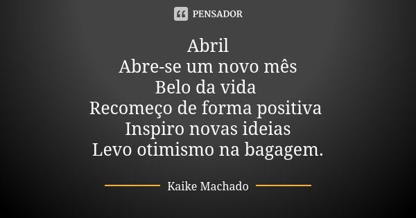 Abril Abre-se um novo mês Belo da vida Recomeço de forma positiva Inspiro novas ideias Levo otimismo na bagagem.... Frase de Kaike Machado.