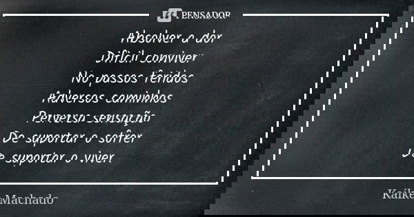Absolver a dor Dificil conviver No passos feridos Adversos caminhos Perversa sensação De suportar o sofrer De suportar o viver.... Frase de Kaike Machado.