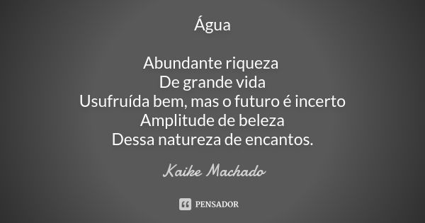 Água Abundante riqueza De grande vida Usufruída bem, mas o futuro é incerto Amplitude de beleza Dessa natureza de encantos.... Frase de Kaike Machado.