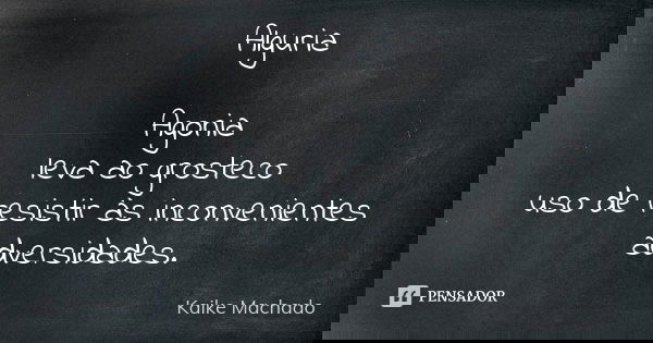 Alguria Agonia leva ao grosteco uso de resistir às inconvenientes adversidades.... Frase de Kaike Machado.