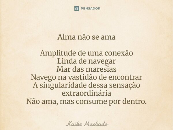 Alma não se ama Amplitude de uma conexão Linda de navegar Mar das maresias Navego na vastidão de encontrar A singularidade dessa sensação extraordinária Não ama... Frase de Kaike Machado.