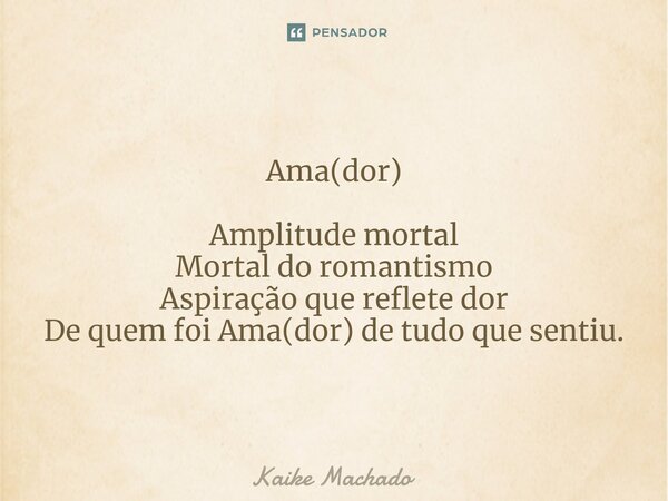 ⁠Ama(dor) Amplitude mortal Mortal do romantismo Aspiração que reflete dor De quem foi Ama(dor) de tudo que sentiu.... Frase de Kaike Machado.