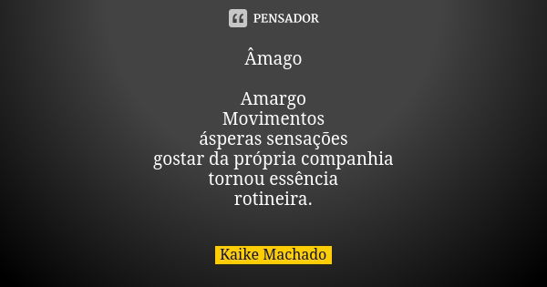 Âmago Amargo
Movimentos
ásperas sensações
gostar da própria companhia
tornou essência
rotineira.... Frase de Kaike Machado.