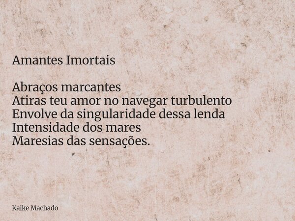 Amantes Imortais Abraços marcantes Atiras teu amor no navegar turbulento Envolve da singularidade dessa lenda Intensidade dos mares Maresias das sensações.... Frase de Kaike Machado.