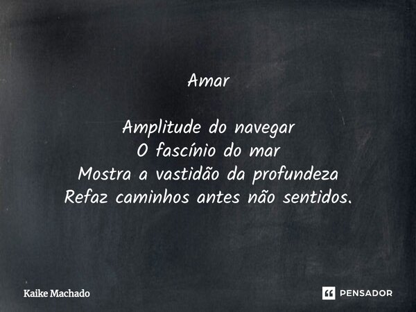 ⁠Amar Amplitude do navegar O fascínio do mar Mostra a vastidão da profundeza Refaz caminhos antes não sentidos.... Frase de Kaike Machado.