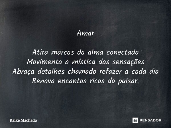 ⁠Amar Atira marcas da alma conectada Movimenta a mística das sensações Abraça detalhes chamado refazer a cada dia Renova encantos ricos do pulsar.... Frase de Kaike Machado.