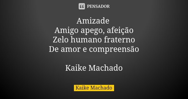 Amizade Amigo apego, afeição Zelo humano fraterno De amor e compreensão Kaike Machado... Frase de Kaike Machado.
