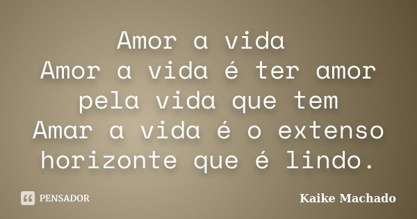 Amor a vida Amor a vida é ter amor pela vida que tem Amar a vida é o extenso horizonte que é lindo.... Frase de Kaike Machado.
